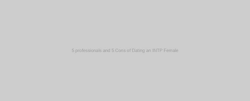 5 professionals and 5 Cons of Dating an INTP Female